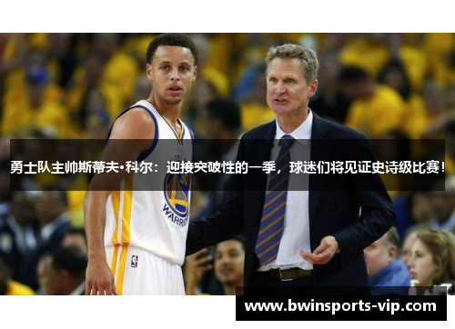 勇士队主帅斯蒂夫·科尔：迎接突破性的一季，球迷们将见证史诗级比赛！