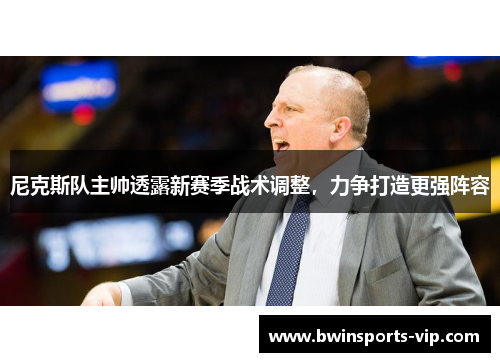 尼克斯队主帅透露新赛季战术调整，力争打造更强阵容