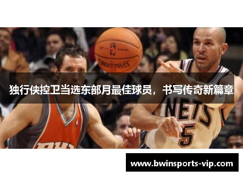 独行侠控卫当选东部月最佳球员，书写传奇新篇章