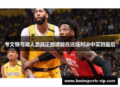 考文顿与湖人激战正酣谁能在这场对决中笑到最后